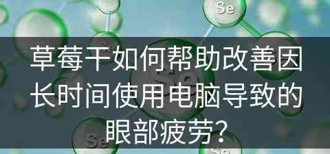 草莓干如何帮助改善因长时间使用电脑导致的眼部疲劳？